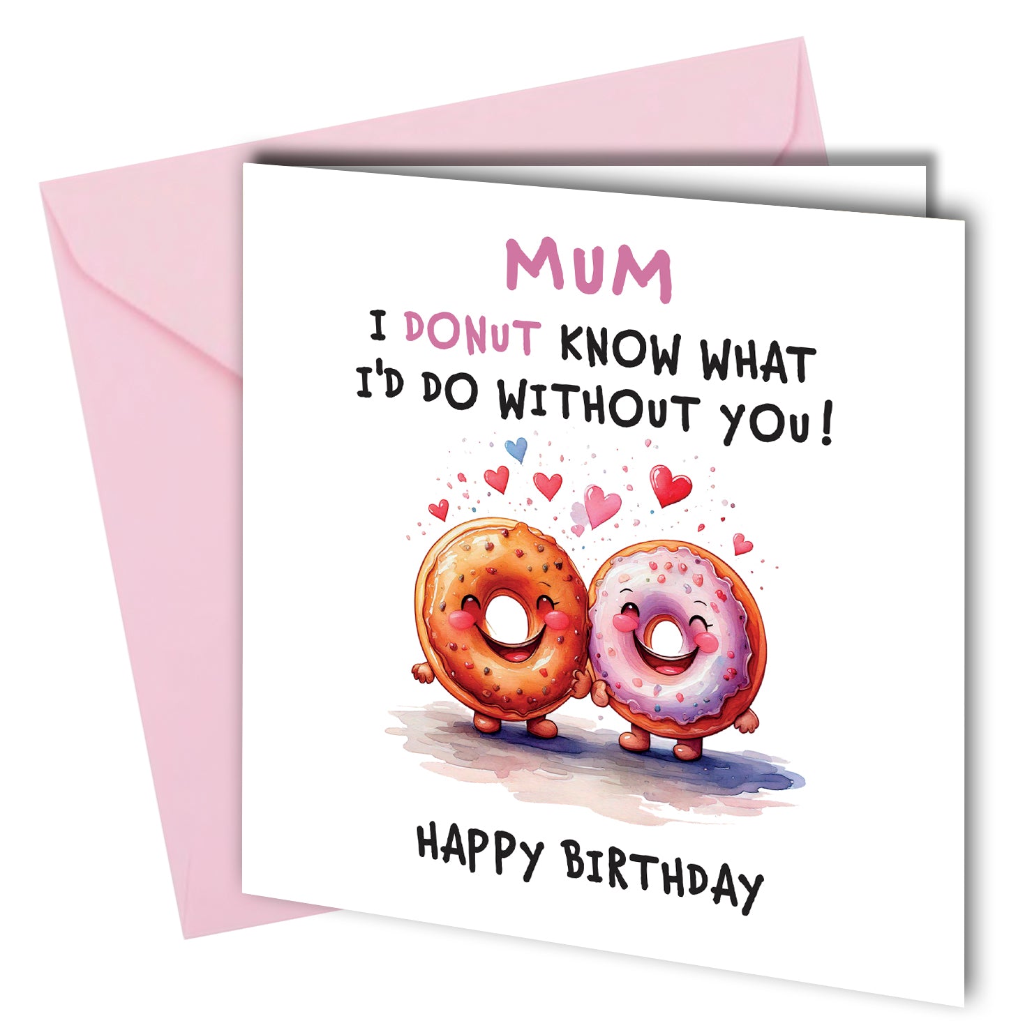 "Mum

I donut know what I'd do without you!

Happy Birthday!"