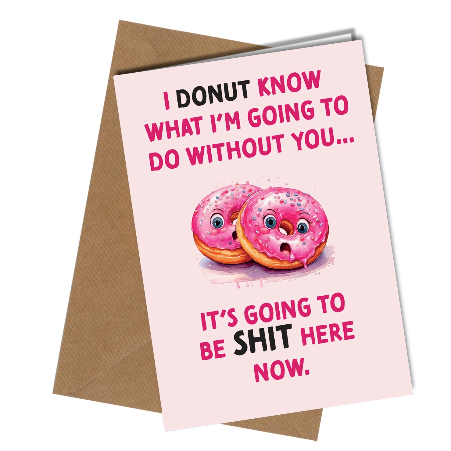 "I donut know what i'm going to do without you...

It's going to be s**t here now."