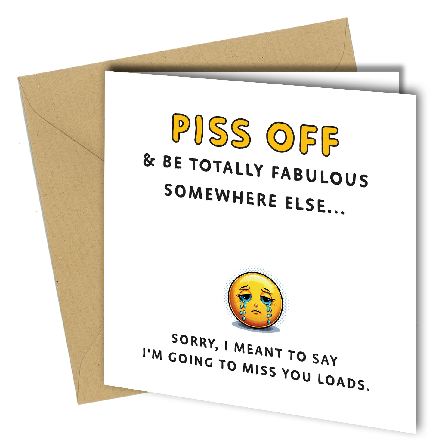 "Piss off and be totally fabulous somewhere else.... sorry I meant to say i'm going to miss you loads."