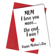 "Mum I love you more ... the end. I win! Happy Mother's day" mothers day card