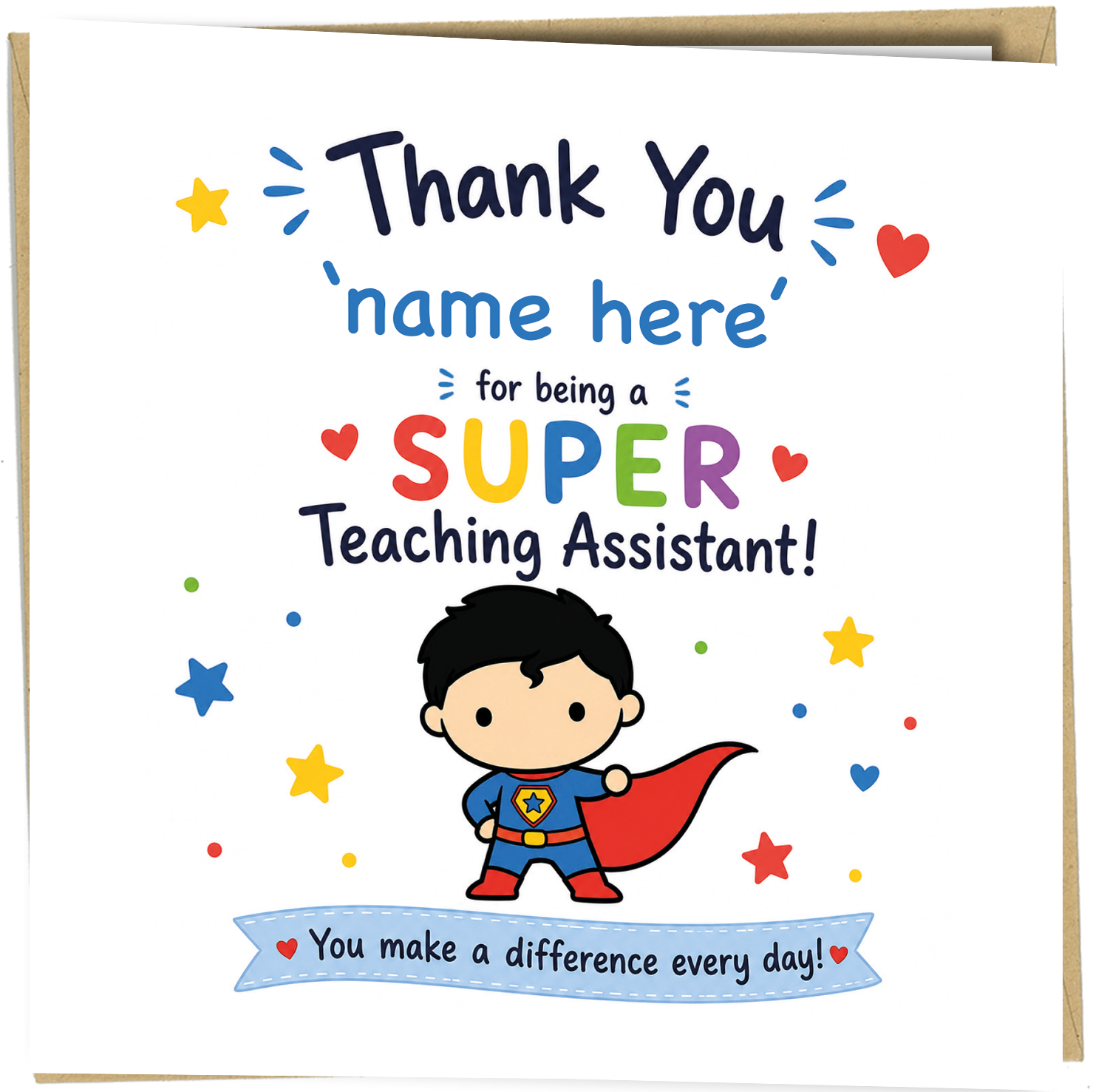 Say a heartfelt thank you to an amazing teaching assistant with this fun Super Teaching Assistant greeting card. Featuring a colourful male superhero illustration and the message "Thank You to a Super Teaching Assistant – You Make a Difference Every Day!", it's the perfect way to show appreciation for all the encouragement, care and support they provide throughout the school year.

Ideal for pupils, parents and whole classes, this premium quality greeting card is professionally printed in the UK and is left