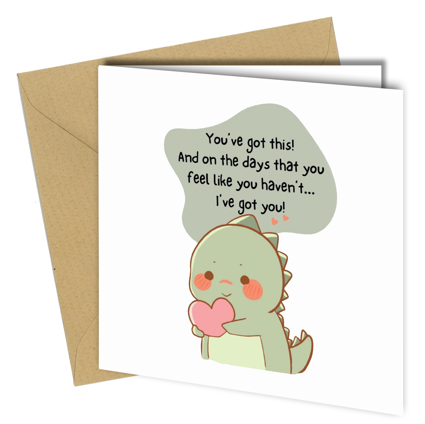 Sometimes the smallest gesture makes the biggest difference.

Send strength, comfort, and reassurance with this adorable dinosaur encouragement card — designed to remind someone they are supported even on the hardest days.

Featuring a sweet illustrated dinosaur holding a heart alongside the uplifting message:

“You’ve got this! And on the days that you feel like you haven’t… I’ve got you!”

Perfect for moments when words matter most.

Whether they’re facing a challenge, starting something new, feeling over