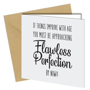 "If things improve with age you must be approaching flawless perfection by now!!"