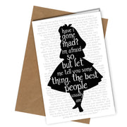 "Have I gone mad? I'm afraid so but let me tell you some thing, the best people usually are." Alice in Wonderland card