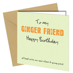 "To my ginger friend. Happy Birthday. At least you're one year closer to going grey."