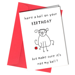 "Have a ball on your birthday but make sure it's not my ball!" Birthday card from the dog