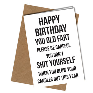 "Happy Birthday you old fart. Please be careful you don't shit yourself when you blow your candles out this year" Birthday card