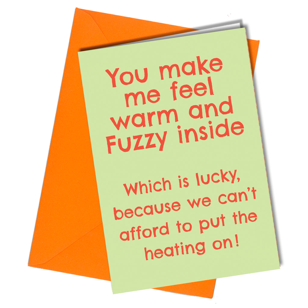 "You make me feel warm and fuzzy inside. Which is lucky, because we can't afford to put the heating on!" Valentine, Birthday, Anniversary card